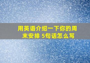 用英语介绍一下你的周末安排 5句话怎么写